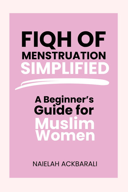 Fiqh of Menstruation Simplified: A Beginner's Guide For Muslim Women (Hanafi Fiqh)