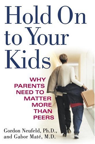 Hold On to Your Kids: Why Parents Need to Matter More Than Peers