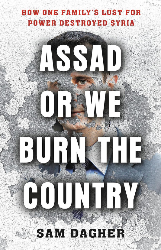 Assad or We Burn the Country: How One Family's Lust for Power Destroyed Syria