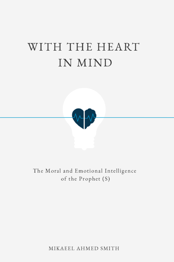 With The Heart In Mind: The Moral and Emotional Intelligence of the Prophet Muhammad (SAW)